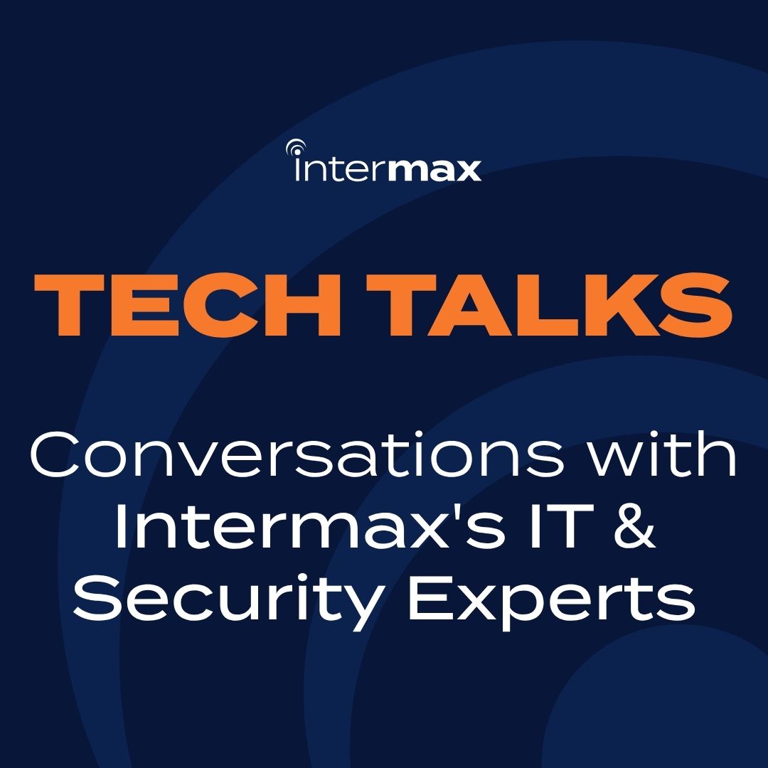 Tech Talks - Conversations with Intermax's IT and Security Experts.
